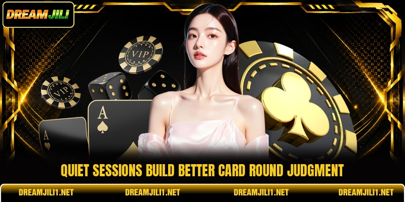 Quiet sessions build better card round judgment Quiet sessions build better card round judgment
