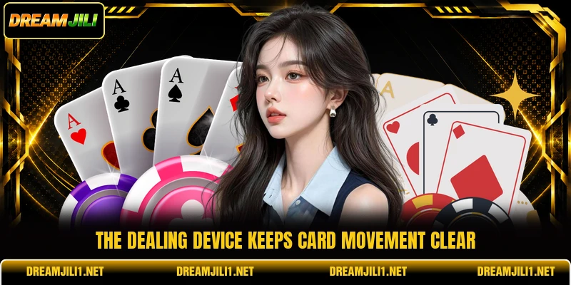 The dealing device keeps card movement clear The dealing device keeps card movement clear